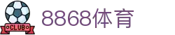 8868体育-全网最全最有氛围的体育赛事直播平台